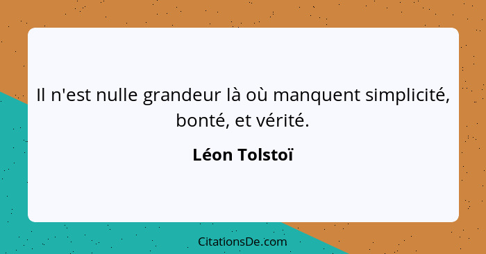 Il n'est nulle grandeur là où manquent simplicité, bonté, et vérité.... - Léon Tolstoï