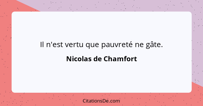 Il n'est vertu que pauvreté ne gâte.... - Nicolas de Chamfort