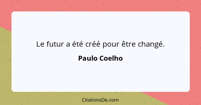 Le futur a été créé pour être changé.... - Paulo Coelho