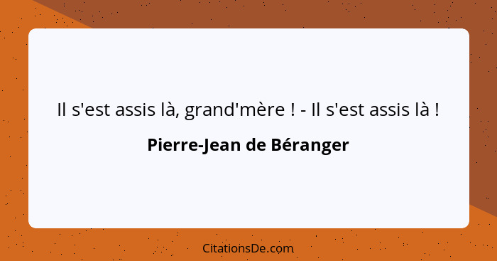 Il s'est assis là, grand'mère ! - Il s'est assis là !... - Pierre-Jean de Béranger