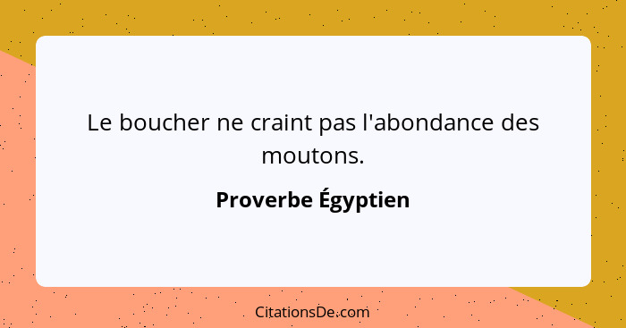 Le boucher ne craint pas l'abondance des moutons.... - Proverbe Égyptien