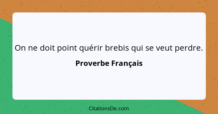 On ne doit point quérir brebis qui se veut perdre.... - Proverbe Français