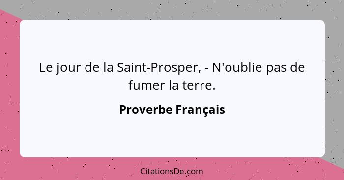 Le jour de la Saint-Prosper, - N'oublie pas de fumer la terre.... - Proverbe Français