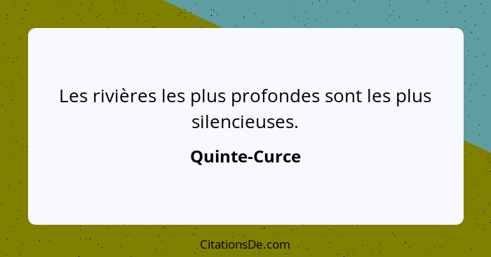 Les rivières les plus profondes sont les plus silencieuses.... - Quinte-Curce