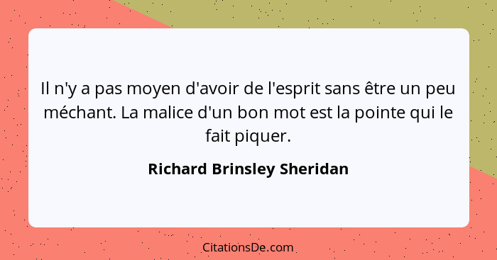 Il n'y a pas moyen d'avoir de l'esprit sans être un peu méchant. La malice d'un bon mot est la pointe qui le fait piquer.... - Richard Brinsley Sheridan