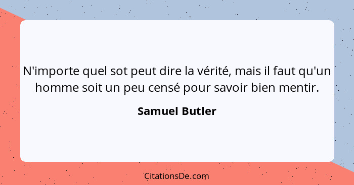 N'importe quel sot peut dire la vérité, mais il faut qu'un homme soit un peu censé pour savoir bien mentir.... - Samuel Butler