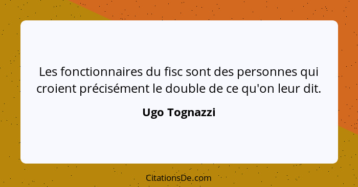 Les fonctionnaires du fisc sont des personnes qui croient précisément le double de ce qu'on leur dit.... - Ugo Tognazzi