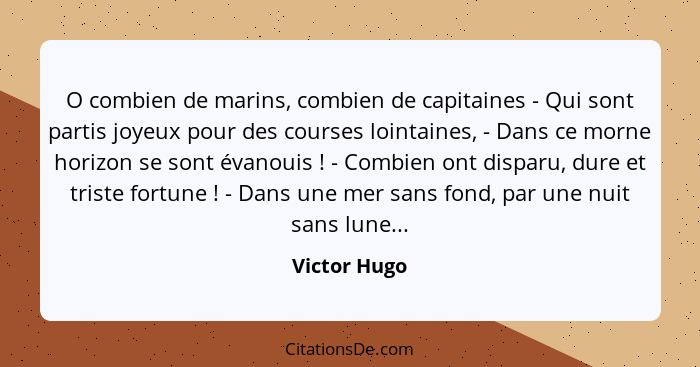 O combien de marins, combien de capitaines - Qui sont partis joyeux pour des courses lointaines, - Dans ce morne horizon se sont évanoui... - Victor Hugo