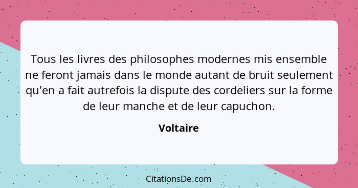 Tous les livres des philosophes modernes mis ensemble ne feront jamais dans le monde autant de bruit seulement qu'en a fait autrefois la di... - Voltaire