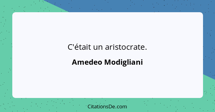 C'était un aristocrate.... - Amedeo Modigliani