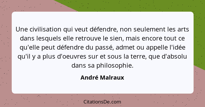 Une civilisation qui veut défendre, non seulement les arts dans lesquels elle retrouve le sien, mais encore tout ce qu'elle peut défen... - André Malraux