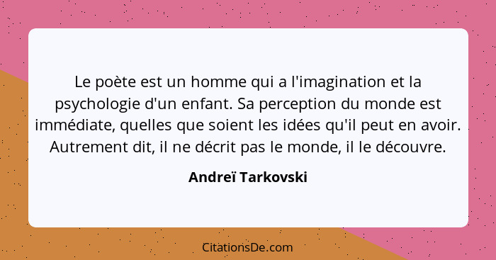 Le poète est un homme qui a l'imagination et la psychologie d'un enfant. Sa perception du monde est immédiate, quelles que soient l... - Andreï Tarkovski