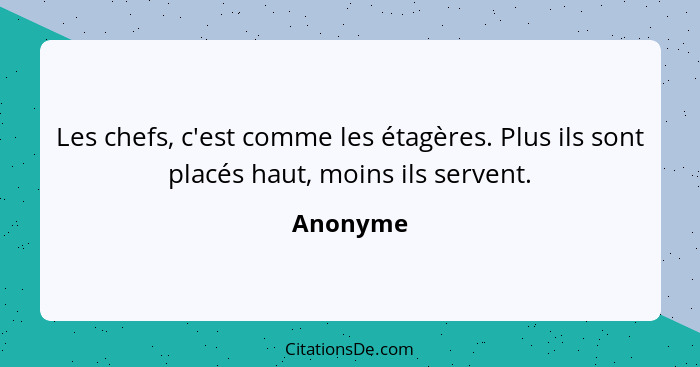 Les chefs, c'est comme les étagères. Plus ils sont placés haut, moins ils servent.... - Anonyme