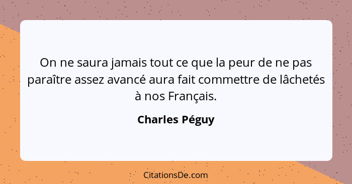 On ne saura jamais tout ce que la peur de ne pas paraître assez avancé aura fait commettre de lâchetés à nos Français.... - Charles Péguy