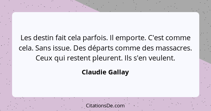 Les destin fait cela parfois. Il emporte. C'est comme cela. Sans issue. Des départs comme des massacres. Ceux qui restent pleurent. I... - Claudie Gallay