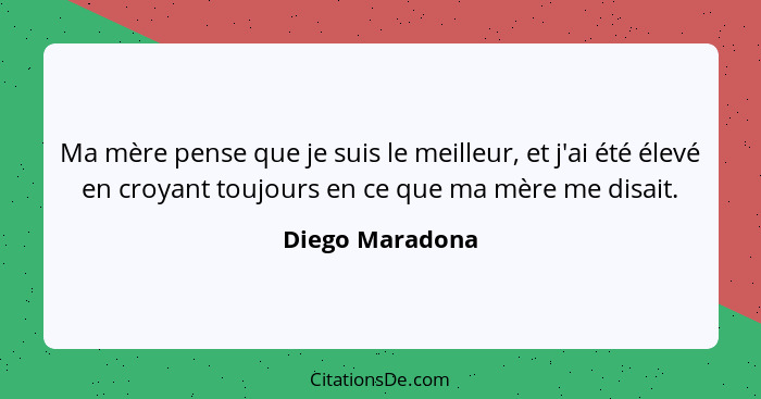 Ma mère pense que je suis le meilleur, et j'ai été élevé en croyant toujours en ce que ma mère me disait.... - Diego Maradona