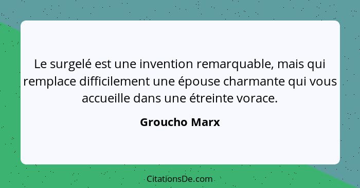 Le surgelé est une invention remarquable, mais qui remplace difficilement une épouse charmante qui vous accueille dans une étreinte vor... - Groucho Marx