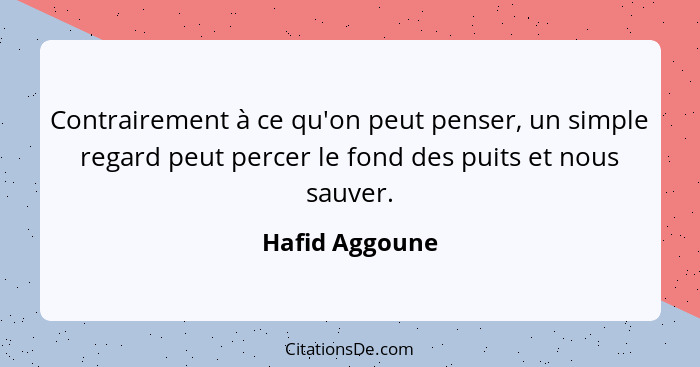 Contrairement à ce qu'on peut penser, un simple regard peut percer le fond des puits et nous sauver.... - Hafid Aggoune