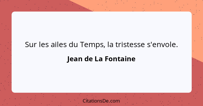 Sur les ailes du Temps, la tristesse s'envole.... - Jean de La Fontaine