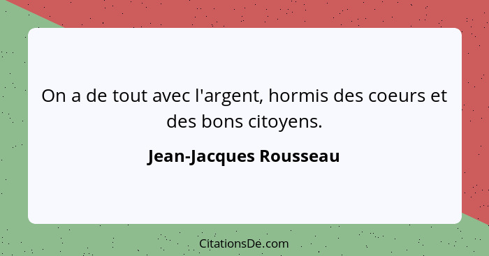 On a de tout avec l'argent, hormis des coeurs et des bons citoyens.... - Jean-Jacques Rousseau