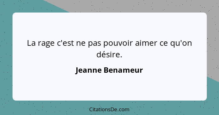 La rage c'est ne pas pouvoir aimer ce qu'on désire.... - Jeanne Benameur