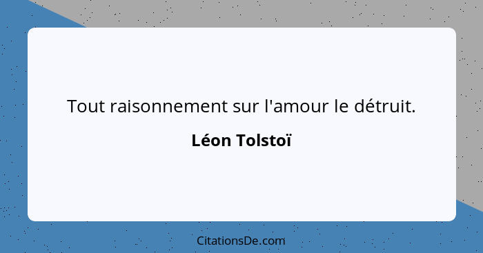 Tout raisonnement sur l'amour le détruit.... - Léon Tolstoï