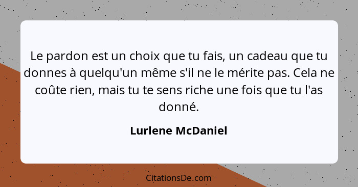 Le pardon est un choix que tu fais, un cadeau que tu donnes à quelqu'un même s'il ne le mérite pas. Cela ne coûte rien, mais tu te... - Lurlene McDaniel