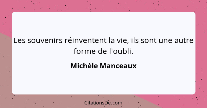 Les souvenirs réinventent la vie, ils sont une autre forme de l'oubli.... - Michèle Manceaux