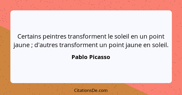 Certains peintres transforment le soleil en un point jaune ; d'autres transforment un point jaune en soleil.... - Pablo Picasso