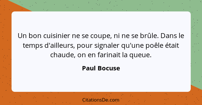 Un bon cuisinier ne se coupe, ni ne se brûle. Dans le temps d'ailleurs, pour signaler qu'une poêle était chaude, on en farinait la queue... - Paul Bocuse