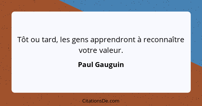 Tôt ou tard, les gens apprendront à reconnaître votre valeur.... - Paul Gauguin