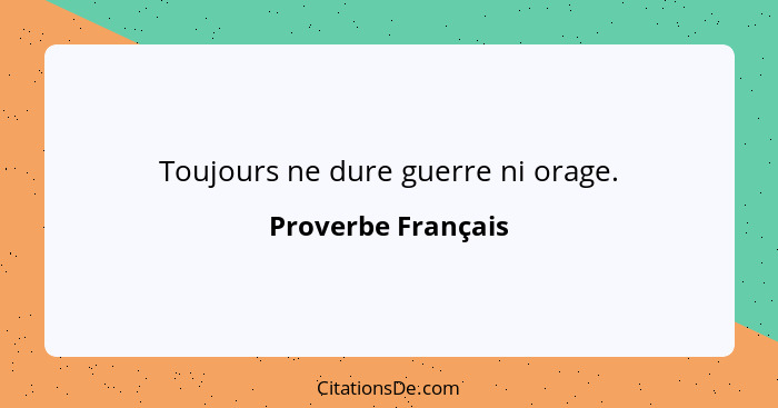 Toujours ne dure guerre ni orage.... - Proverbe Français