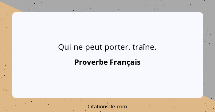 Qui ne peut porter, traîne.... - Proverbe Français