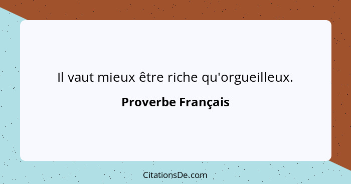 Il vaut mieux être riche qu'orgueilleux.... - Proverbe Français