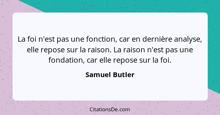 La foi n'est pas une fonction, car en dernière analyse, elle repose sur la raison. La raison n'est pas une fondation, car elle repose... - Samuel Butler