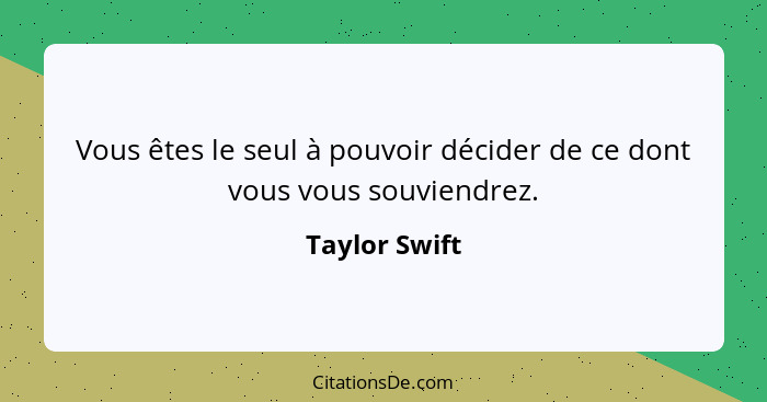 Vous êtes le seul à pouvoir décider de ce dont vous vous souviendrez.... - Taylor Swift