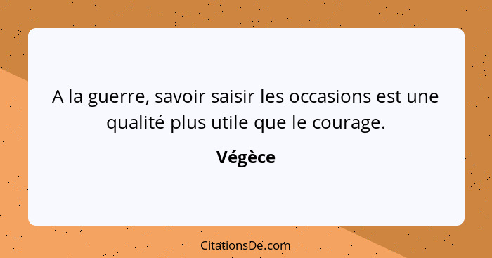 A la guerre, savoir saisir les occasions est une qualité plus utile que le courage.... - Végèce