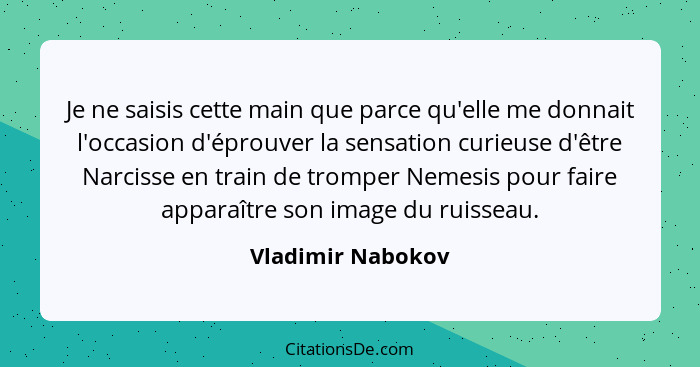 Je ne saisis cette main que parce qu'elle me donnait l'occasion d'éprouver la sensation curieuse d'être Narcisse en train de trompe... - Vladimir Nabokov