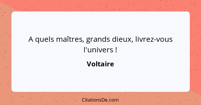 A quels maîtres, grands dieux, livrez-vous l'univers !... - Voltaire