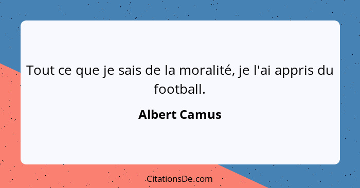 Tout ce que je sais de la moralité, je l'ai appris du football.... - Albert Camus