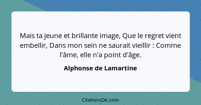 Mais ta jeune et brillante image, Que le regret vient embellir, Dans mon sein ne saurait vieillir : Comme l'âme, elle n'a... - Alphonse de Lamartine