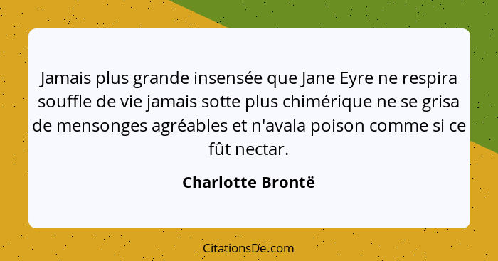 Jamais plus grande insensée que Jane Eyre ne respira souffle de vie jamais sotte plus chimérique ne se grisa de mensonges agréables... - Charlotte Brontë
