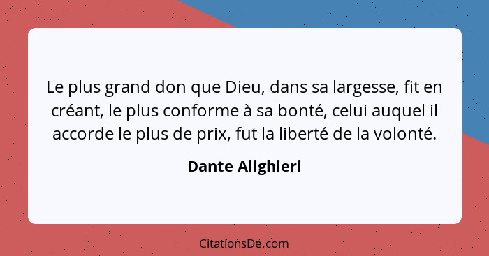 Le plus grand don que Dieu, dans sa largesse, fit en créant, le plus conforme à sa bonté, celui auquel il accorde le plus de prix, f... - Dante Alighieri