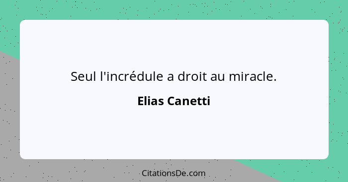 Seul l'incrédule a droit au miracle.... - Elias Canetti