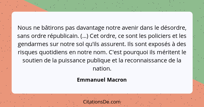 Nous ne bâtirons pas davantage notre avenir dans le désordre, sans ordre républicain. (...) Cet ordre, ce sont les policiers et les... - Emmanuel Macron