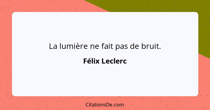 La lumière ne fait pas de bruit.... - Félix Leclerc