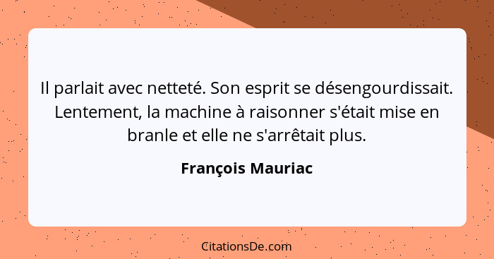 Il parlait avec netteté. Son esprit se désengourdissait. Lentement, la machine à raisonner s'était mise en branle et elle ne s'arrê... - François Mauriac