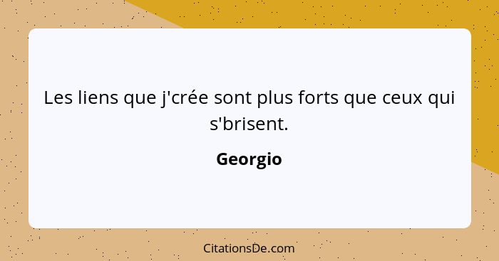 Les liens que j'crée sont plus forts que ceux qui s'brisent.... - Georgio