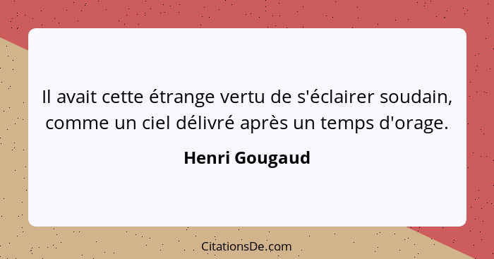 Il avait cette étrange vertu de s'éclairer soudain, comme un ciel délivré après un temps d'orage.... - Henri Gougaud