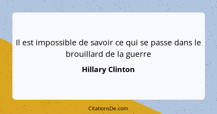 Il est impossible de savoir ce qui se passe dans le brouillard de la guerre... - Hillary Clinton